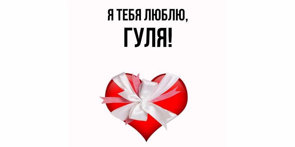 Открытка  для любимых и родных. гуля, Я тебя люблю  