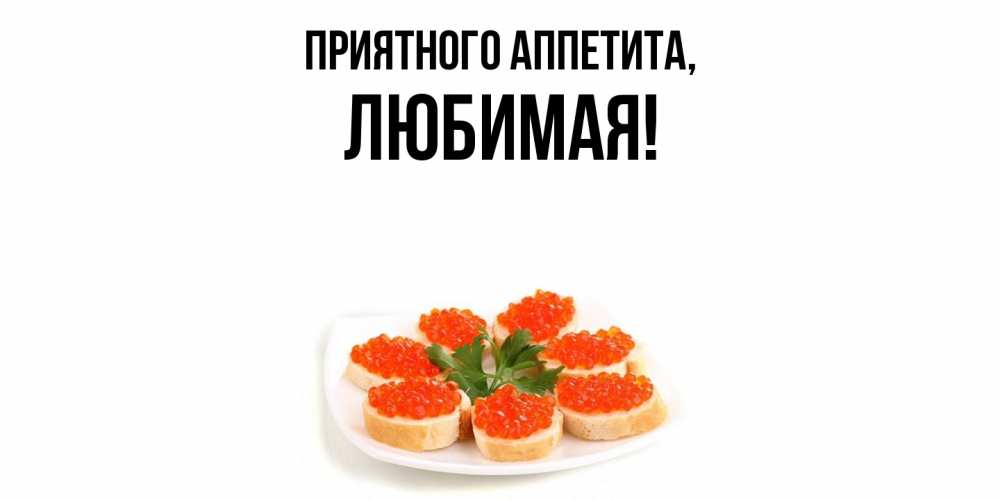 Открытка  для любимых и родных. Любимая, Приятного аппетита  