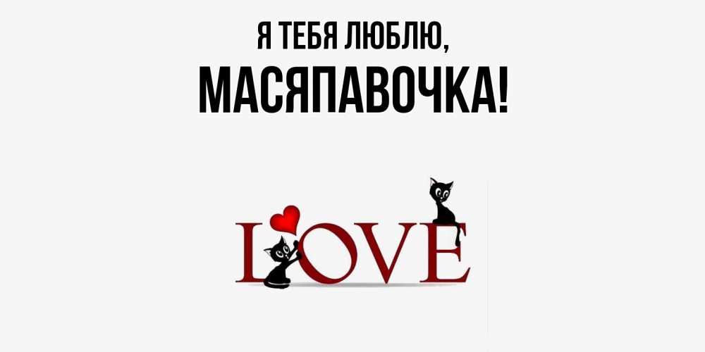 Открытка  для любимых и родных. масяпавочка, Я тебя люблю  