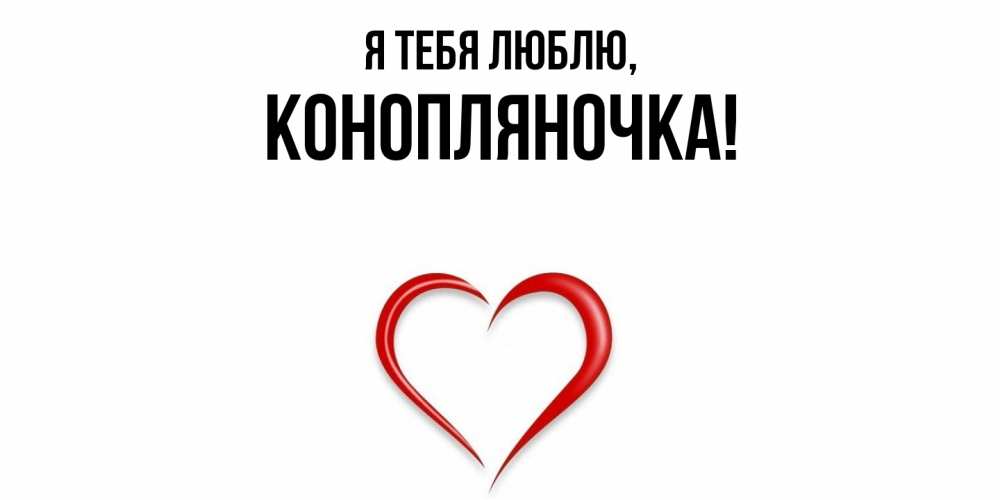 Открытка  для любимых и родных. конопляночка, Я тебя люблю  