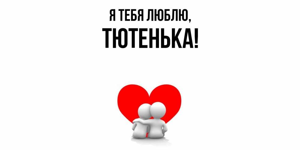 Открытка  для любимых и родных. тютенька, Я тебя люблю  