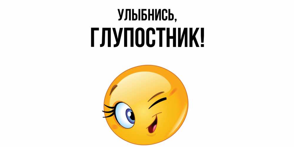 Открытка  для любимых и родных. глупостник, Улыбнись  