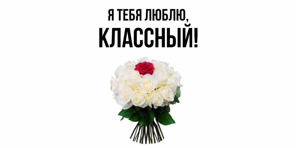 Открытка  для любимых и родных. классный, Я тебя люблю  