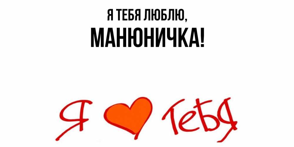Открытка  для любимых и родных. манюничка, Я тебя люблю  
