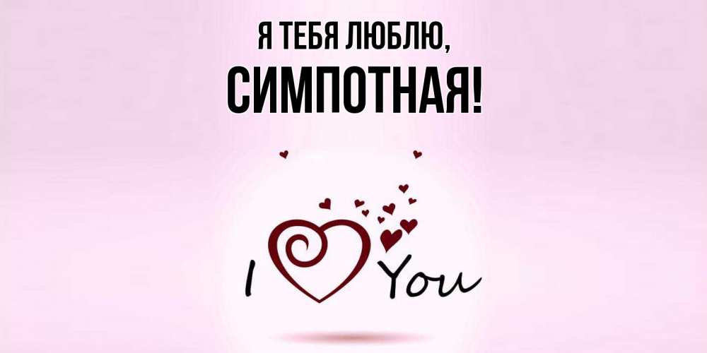 Открытка  для любимых и родных. симпотная, Я тебя люблю  