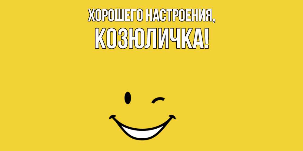 Открытка  для любимых и родных. козюличка, Хорошего настроения  