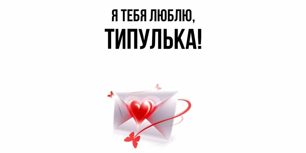Открытка  для любимых и родных. типулька, Я тебя люблю  