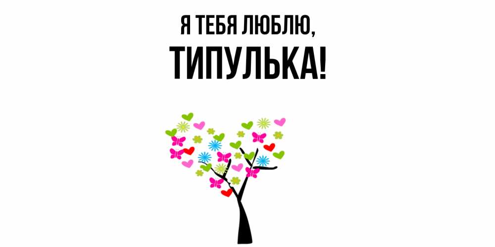 Открытка  для любимых и родных. типулька, Я тебя люблю  