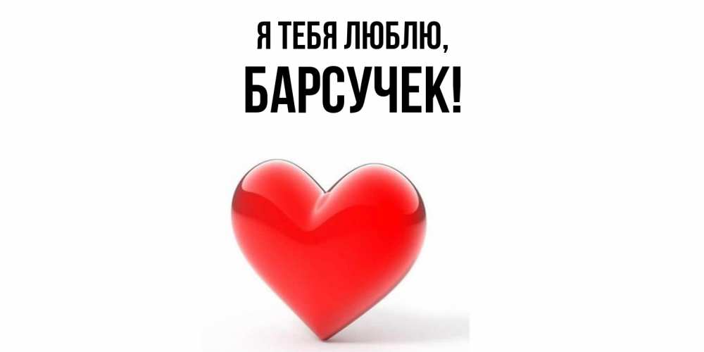 Открытка  для любимых и родных. барсучек, Я тебя люблю  