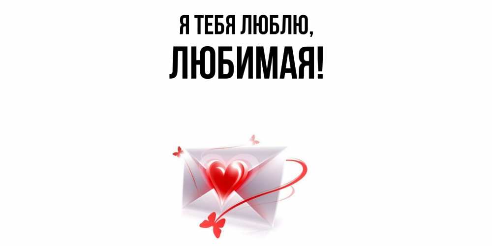 Открытка  для любимых и родных. Любимая, Я тебя люблю  
