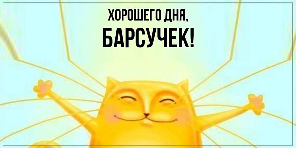 Открытка  для любимых и родных. барсучек, Хорошего дня  