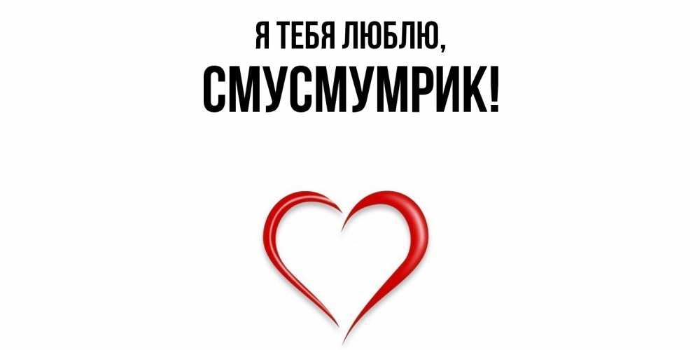Открытка  для любимых и родных. смусмумрик, Я тебя люблю  