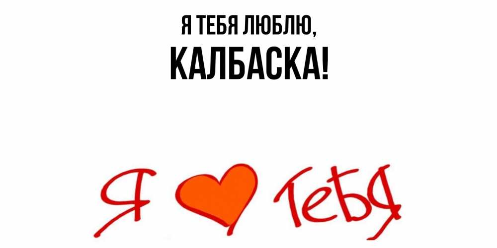 Открытка  для любимых и родных. калбаска, Я тебя люблю  