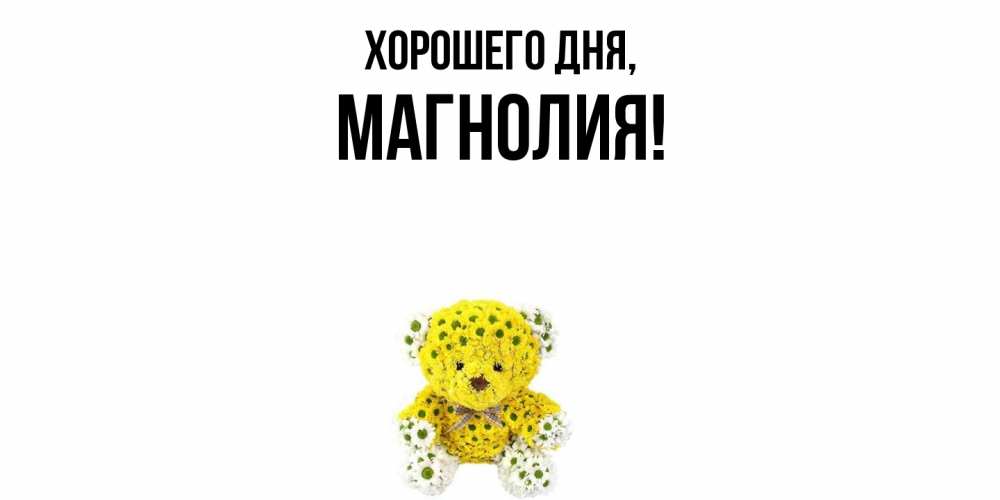 Открытка  для любимых и родных. магнолия, Хорошего дня  