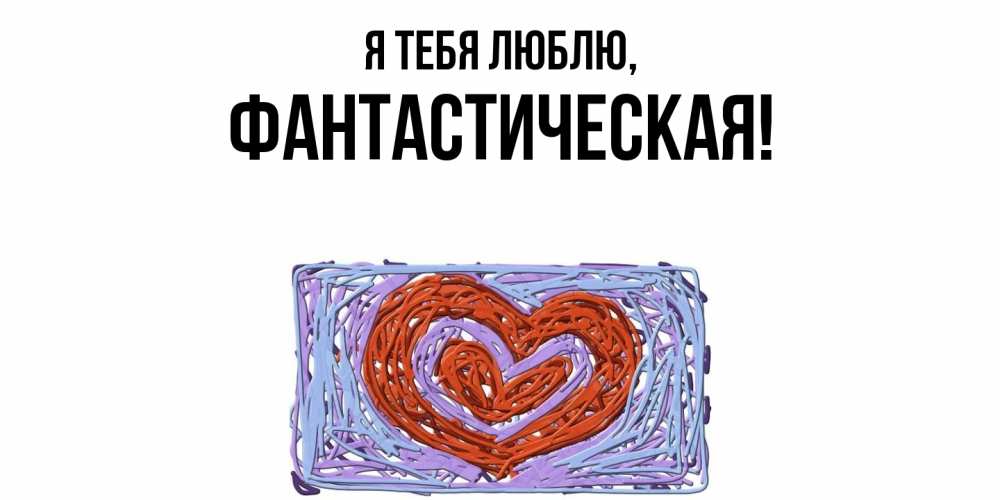 Открытка  для любимых и родных. фантастическая, Я тебя люблю  