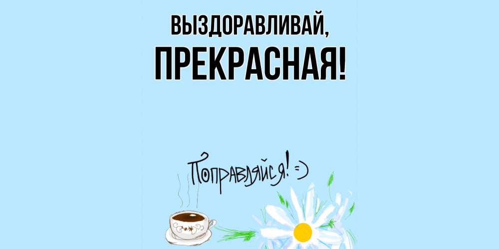 Открытка  для любимых и родных. пpекpасная, Выздоравливай  