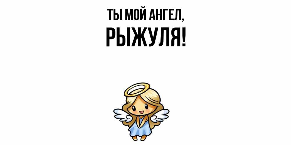 Открытка  для любимых и родных. рыжуля, Ты мой ангел  