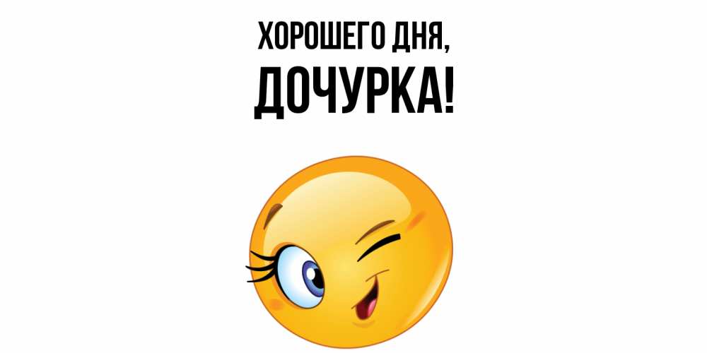 Открытка  для любимых и родных. Дочурка, Хорошего дня  