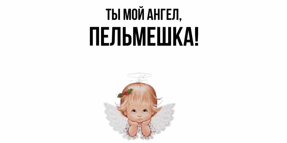 Открытка с именем, пельмешка, Ты мой ангел