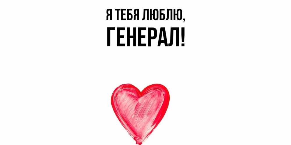Открытка  для любимых и родных. генерал, Я тебя люблю  