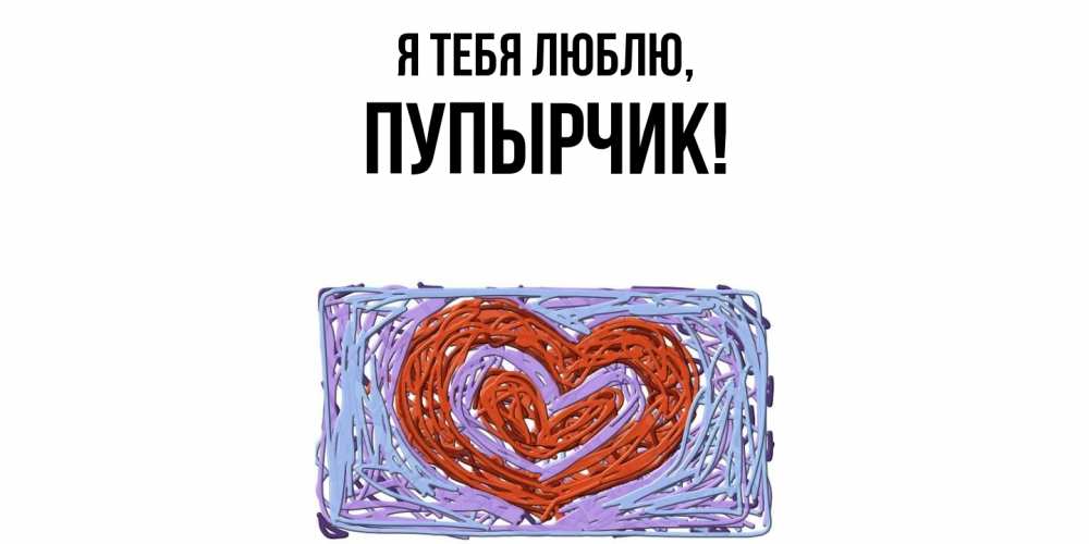 Открытка  для любимых и родных. пупырчик, Я тебя люблю  