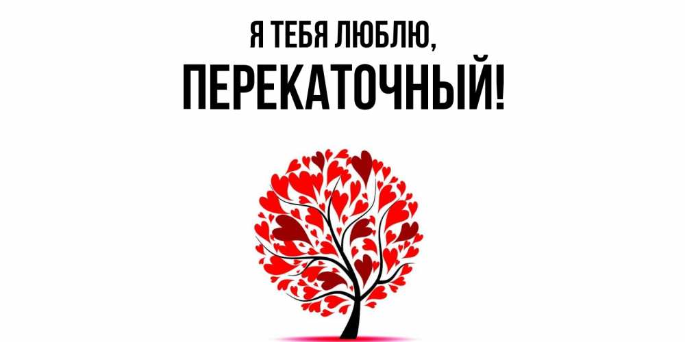 Открытка  для любимых и родных. перекаточный, Я тебя люблю  