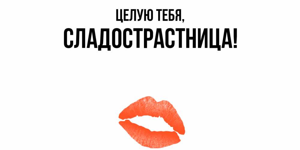 Открытка  для любимых и родных. сладострастница, Целую тебя  