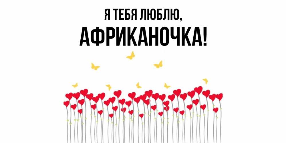 Открытка  для любимых и родных. африканочка, Я тебя люблю  