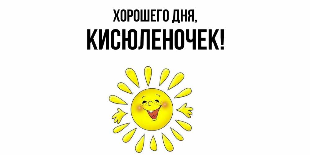 Открытка  для любимых и родных. кисюленочек, Хорошего дня  