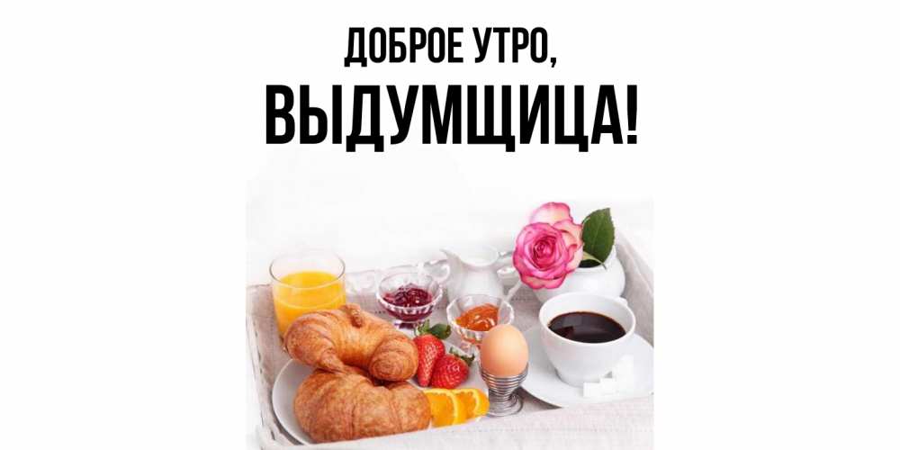 Открытка с именем, выдумщица, Доброе утро