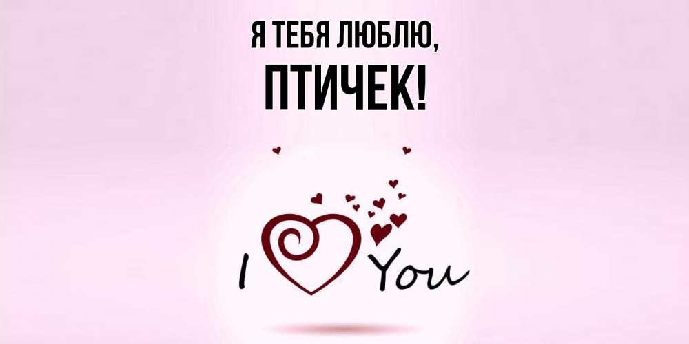 Открытка  для любимых и родных. птичек, Я тебя люблю  