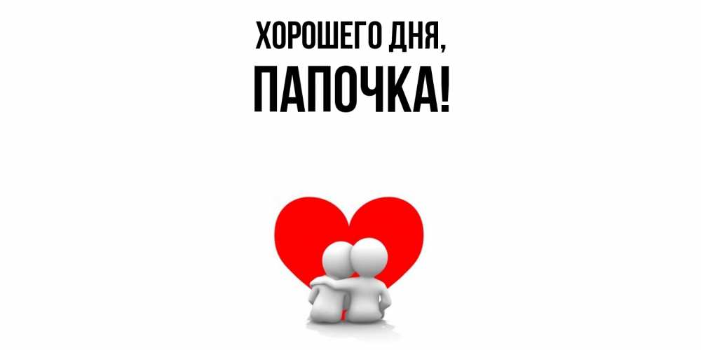 Открытка  для любимых и родных. Папочка, Хорошего дня  