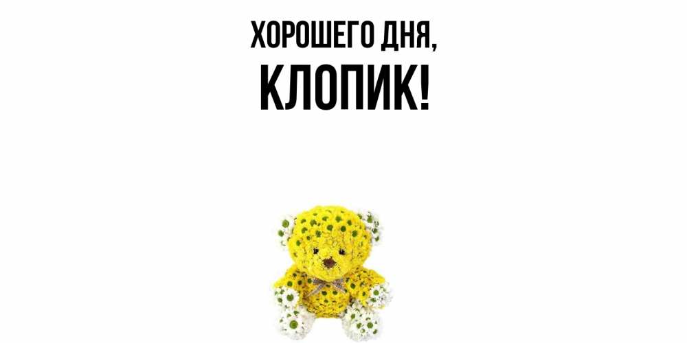Открытка  для любимых и родных. клопик, Хорошего дня  