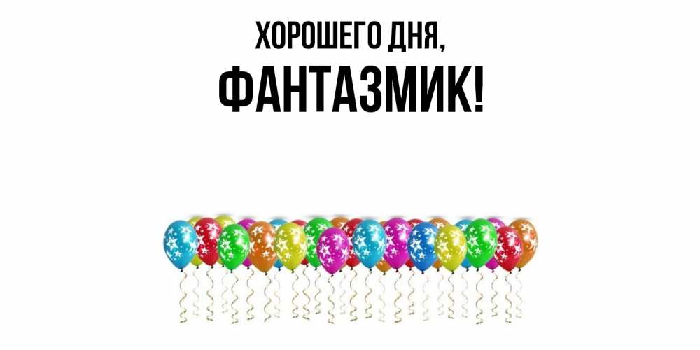 Открытка  для любимых и родных. фантазмик, Хорошего дня  