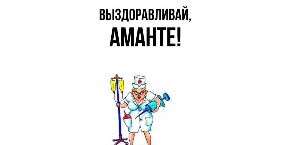 Открытка  для любимых и родных. аманте, Выздоравливай  