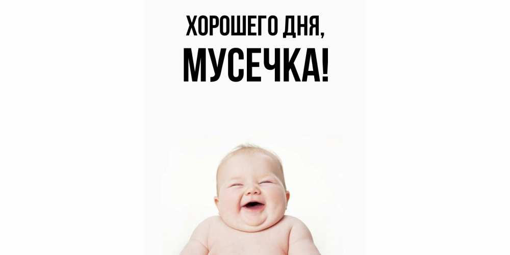 Открытка  для любимых и родных. мусечка, Хорошего дня  