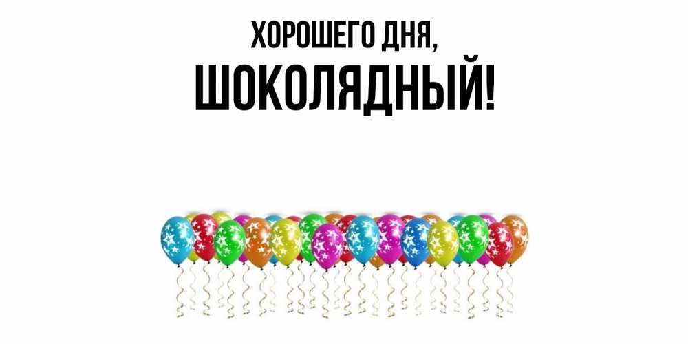 Открытка  для любимых и родных. шoколядный, Хорошего дня  