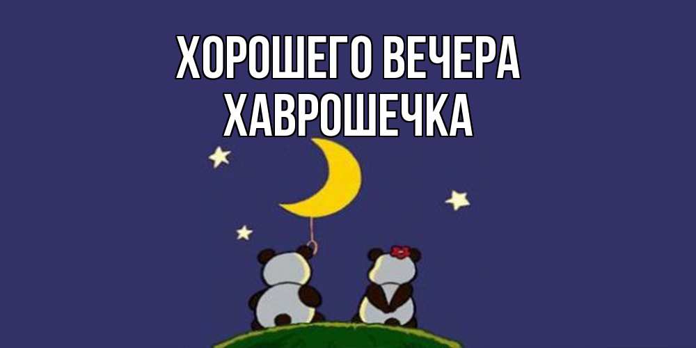 Открытка  для любимых и родных. хаврошечка, Хорошего вечера  