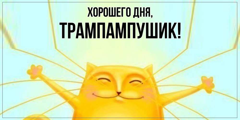 Открытка  для любимых и родных. трампампушик, Хорошего дня  