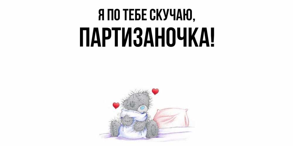 Открытка  для любимых и родных. партизаночка, Я по тебе скучаю  