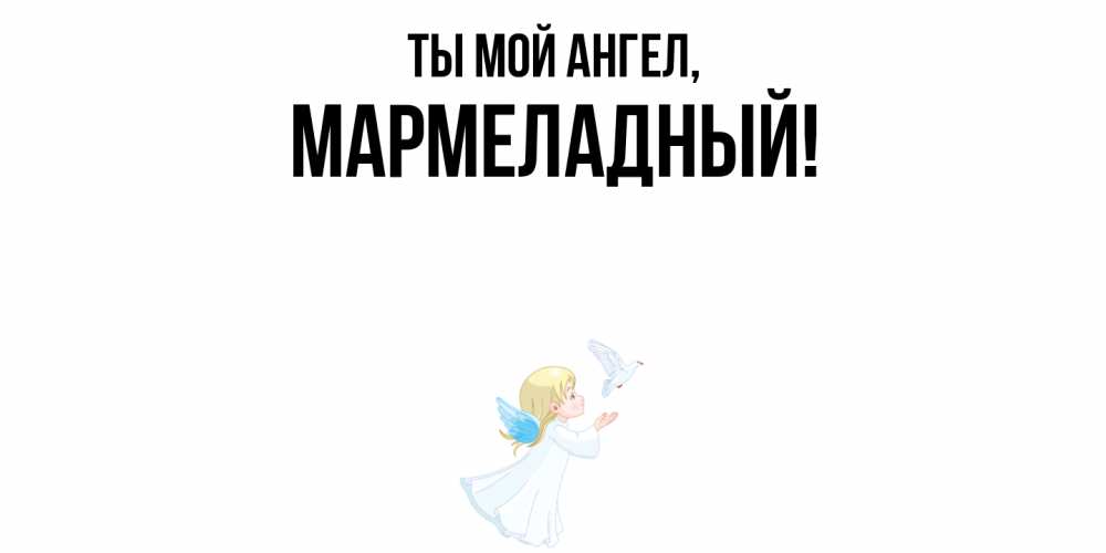 Открытка  для любимых и родных. мармеладный, Ты мой ангел  