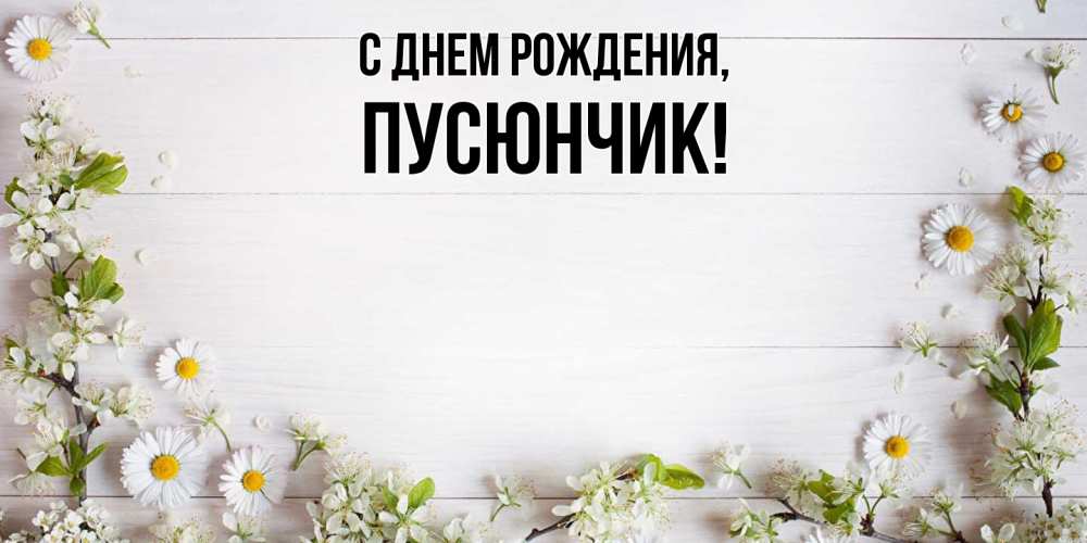 Открытка  для любимых и родных. пусюнчик, С днем рождения  