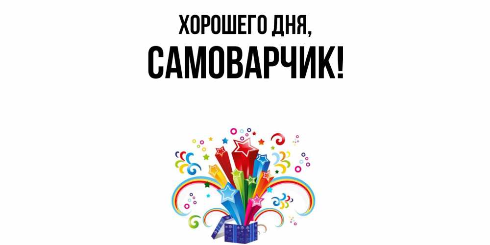 Открытка  для любимых и родных. самоварчик, Хорошего дня  