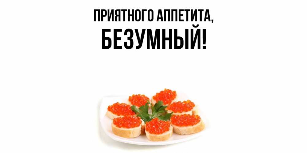 Открытка  для любимых и родных. безумный, Приятного аппетита  