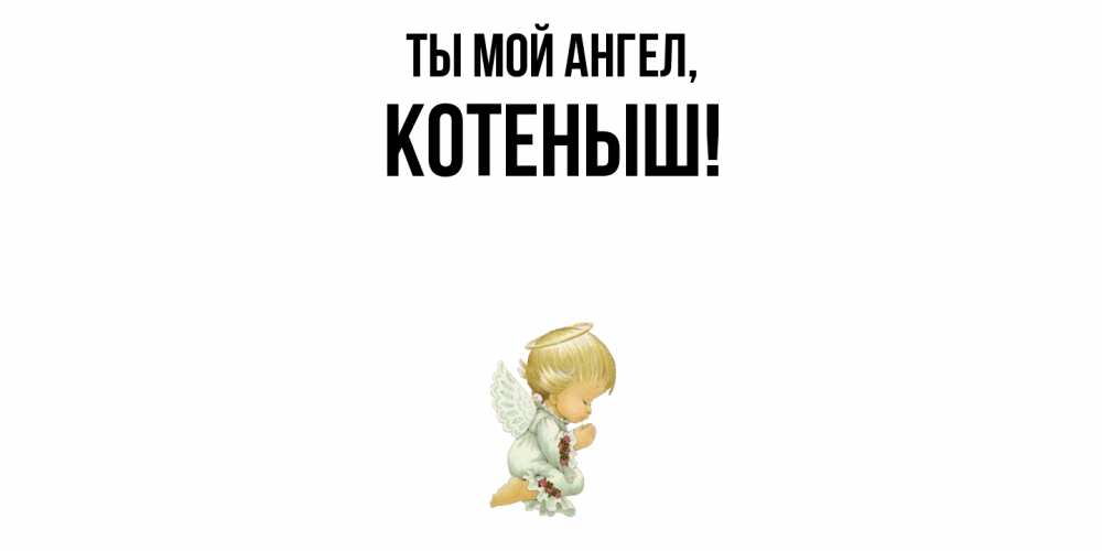 Открытка  для любимых и родных. котеныш, Ты мой ангел  