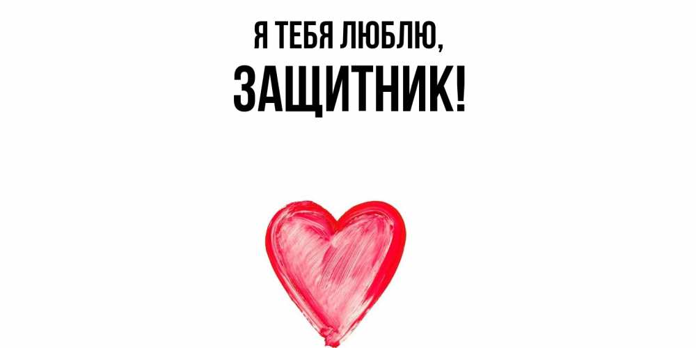 Открытка  для любимых и родных. защитник, Я тебя люблю  
