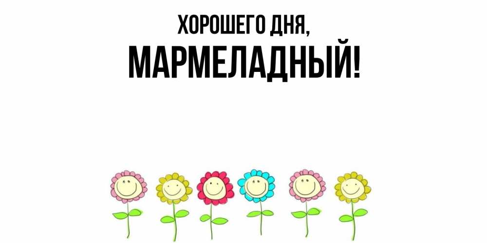 Открытка  для любимых и родных. мармеладный, Хорошего дня  