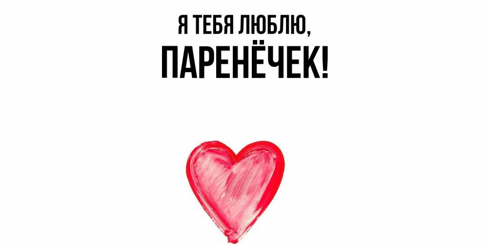 Открытка  для любимых и родных. паренёчек, Я тебя люблю  