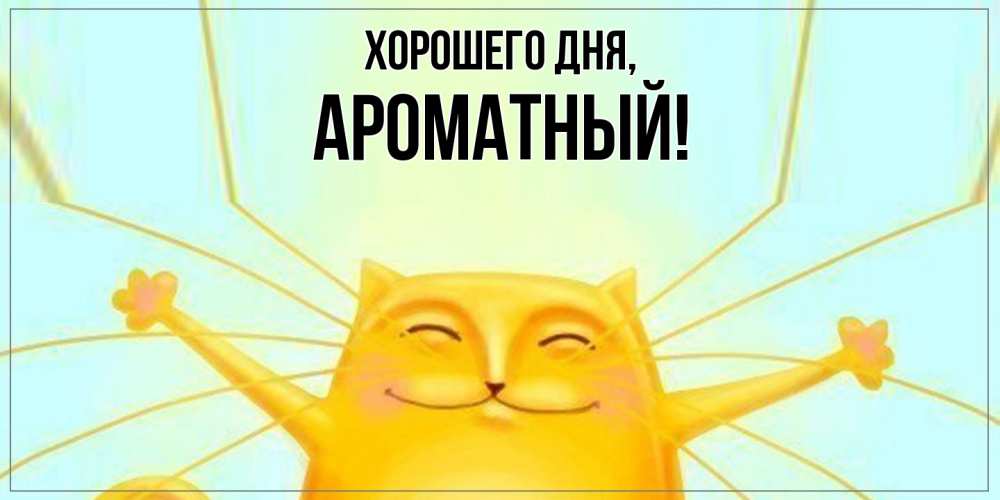 Открытка  для любимых и родных. ароматный, Хорошего дня  