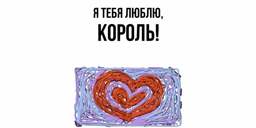 Открытка  для любимых и родных. Король, Я тебя люблю  